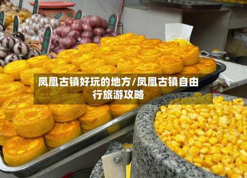 凤凰古镇好玩的地方/凤凰古镇自由行旅游攻略