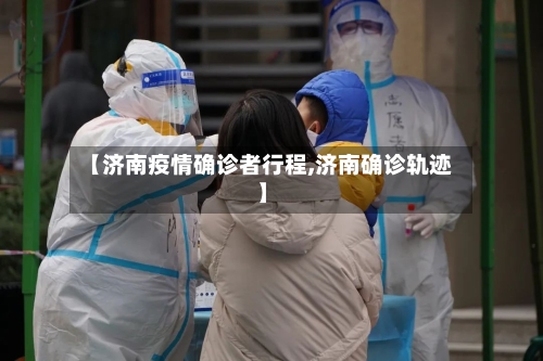 【济南疫情确诊者行程,济南确诊轨迹】