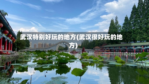 武汉特别好玩的地方(武汉很好玩的地方)-第2张图片