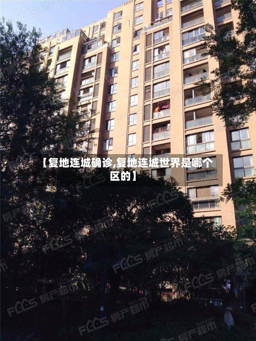 【复地连城确诊,复地连城世界是哪个区的】-第3张图片