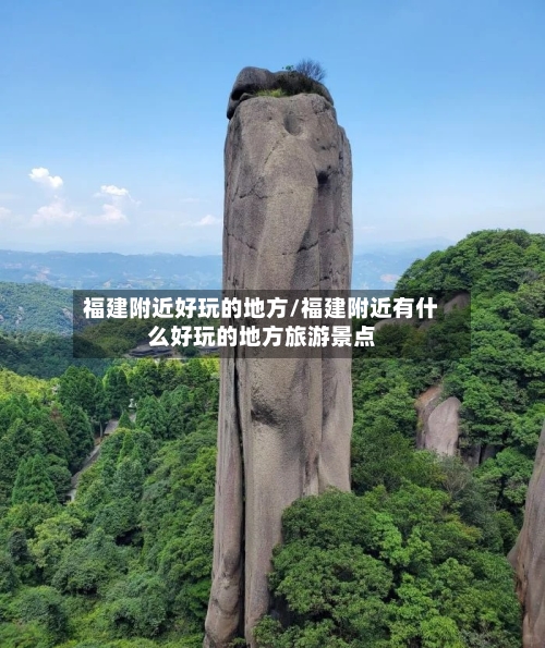 福建附近好玩的地方/福建附近有什么好玩的地方旅游景点
