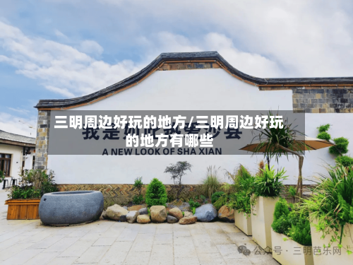 三明周边好玩的地方/三明周边好玩的地方有哪些-第2张图片