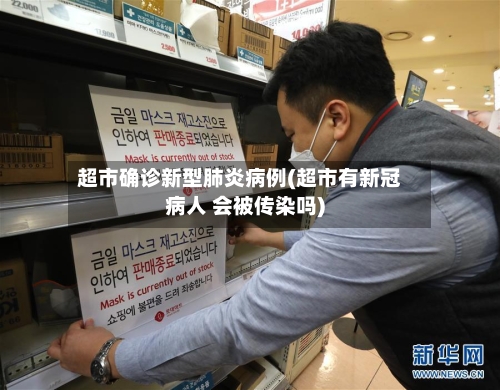 超市确诊新型肺炎病例(超市有新冠病人 会被传染吗)