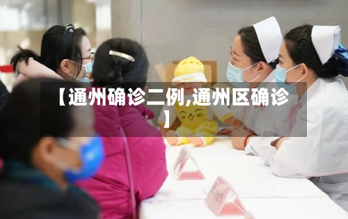 【通州确诊二例,通州区确诊】-第2张图片