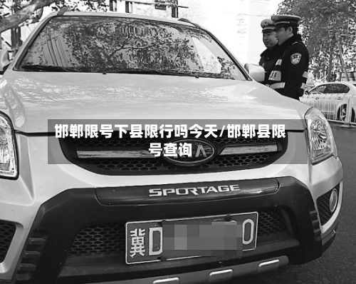 邯郸限号下县限行吗今天/邯郸县限号查询