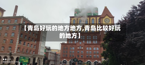 【青岛好玩的地方地方,青岛比较好玩的地方】