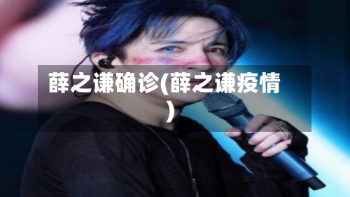 薛之谦确诊(薛之谦疫情)