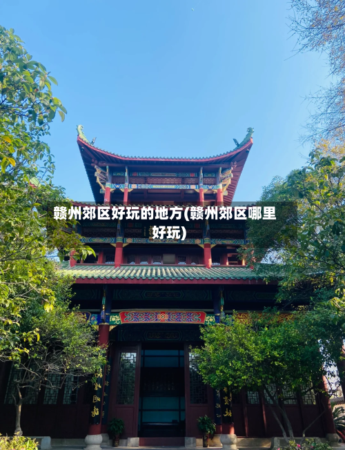 赣州郊区好玩的地方(赣州郊区哪里好玩)