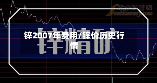 锌2007年费用/锌价历史行情-第2张图片