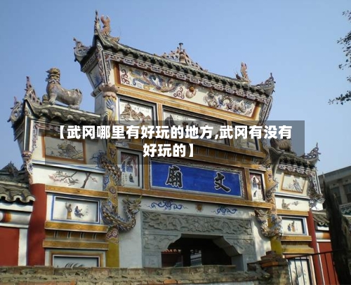 【武冈哪里有好玩的地方,武冈有没有好玩的】
