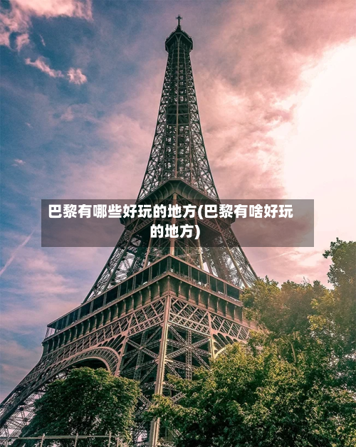 巴黎有哪些好玩的地方(巴黎有啥好玩的地方)