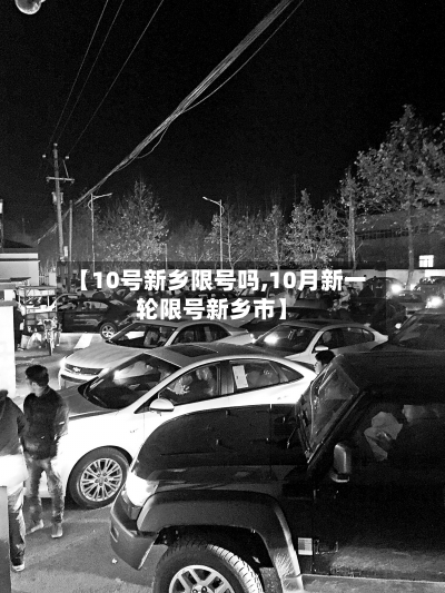 【10号新乡限号吗,10月新一轮限号新乡市】