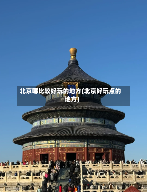 北京哪比较好玩的地方(北京好玩点的地方)-第2张图片