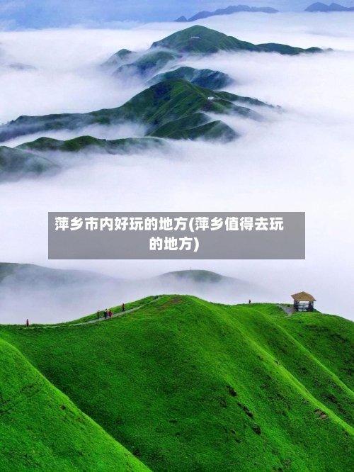 萍乡市内好玩的地方(萍乡值得去玩的地方)