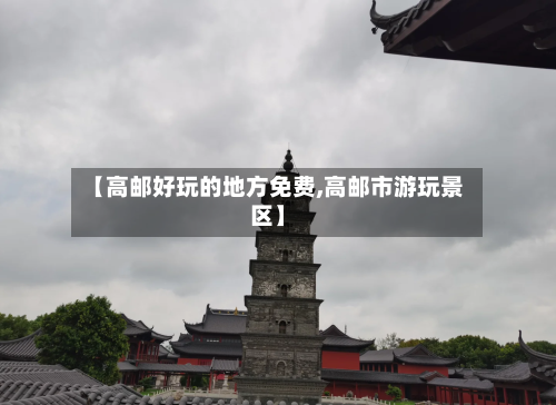 【高邮好玩的地方免费,高邮市游玩景区】