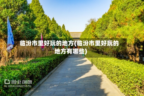 临汾市里好玩的地方(临汾市里好玩的地方有哪些)-第2张图片