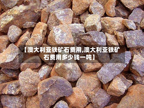 【澳大利亚铁矿石费用,澳大利亚铁矿石费用多少钱一吨】