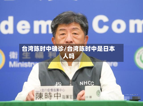 台湾陈时中确诊/台湾陈时中是日本人吗