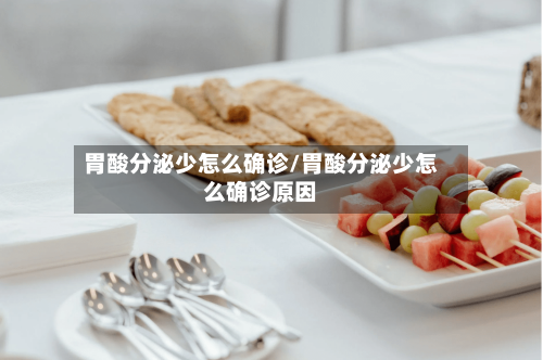 胃酸分泌少怎么确诊/胃酸分泌少怎么确诊原因