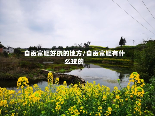 自贡富顺好玩的地方/自贡富顺有什么玩的-第2张图片