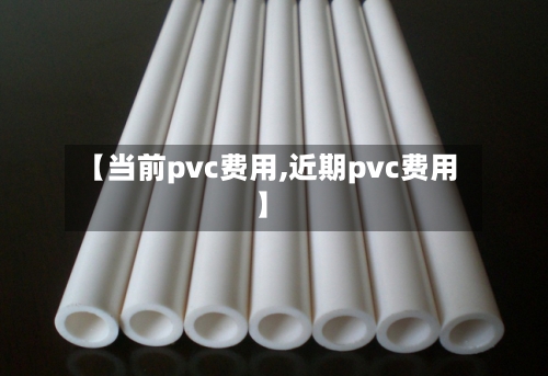 【当前pvc费用,近期pvc费用】