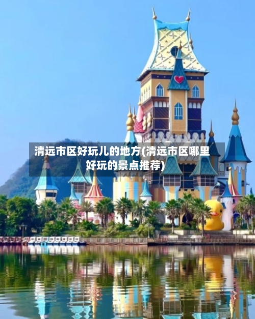 清远市区好玩儿的地方(清远市区哪里好玩的景点推荐)-第2张图片