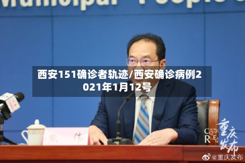 西安151确诊者轨迹/西安确诊病例2021年1月12号