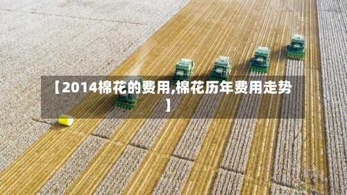 【2014棉花的费用,棉花历年费用走势】-第2张图片