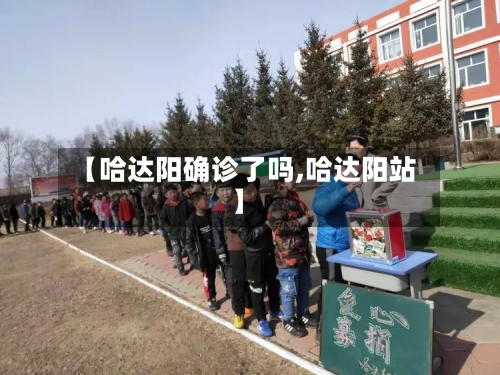 【哈达阳确诊了吗,哈达阳站】-第3张图片