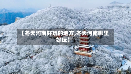 【冬天河南好玩的地方,冬天河南哪里好玩】-第3张图片