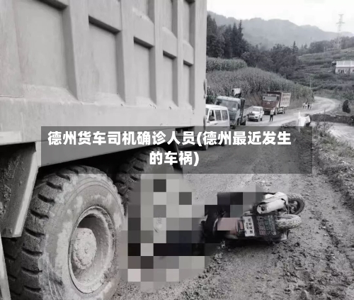 德州货车司机确诊人员(德州最近发生的车祸)