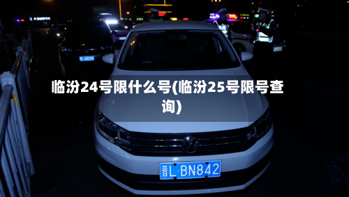 临汾24号限什么号(临汾25号限号查询)-第3张图片