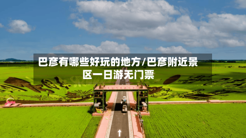 巴彦有哪些好玩的地方/巴彦附近景区一日游无门票