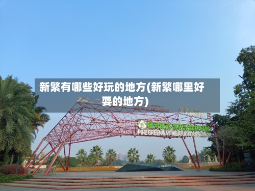 新繁有哪些好玩的地方(新繁哪里好耍的地方)