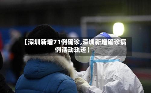 【深圳新增71例确诊,深圳新增确诊病例活动轨迹】-第3张图片
