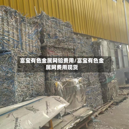 富宝有色金属网铅费用/富宝有色金属网费用现货-第2张图片