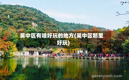 吴中区有啥好玩的地方(吴中区那里好玩)-第3张图片