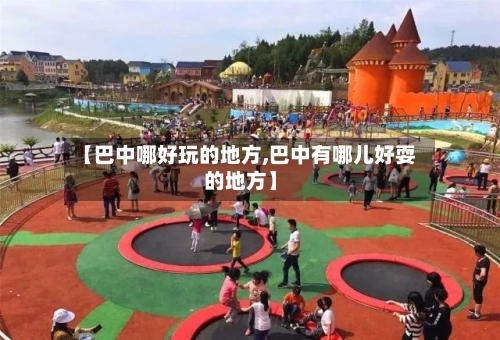 【巴中哪好玩的地方,巴中有哪儿好耍的地方】-第2张图片