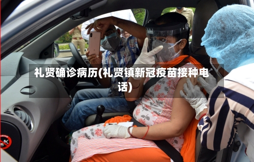礼贤确诊病历(礼贤镇新冠疫苗接种电话)