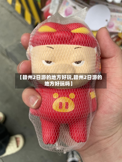 【赣州2日游的地方好玩,赣州2日游的地方好玩吗】