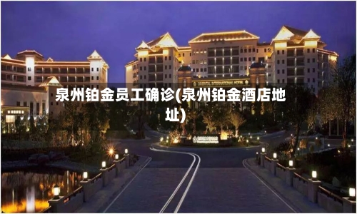 泉州铂金员工确诊(泉州铂金酒店地址)-第3张图片