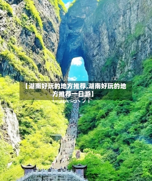【湖南好玩的地方推荐,湖南好玩的地方推荐一日游】