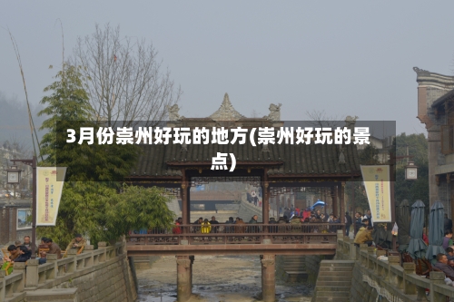 3月份崇州好玩的地方(崇州好玩的景点)