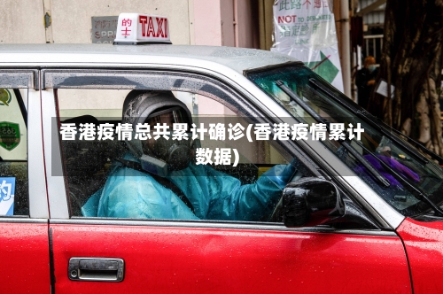 香港疫情总共累计确诊(香港疫情累计数据)