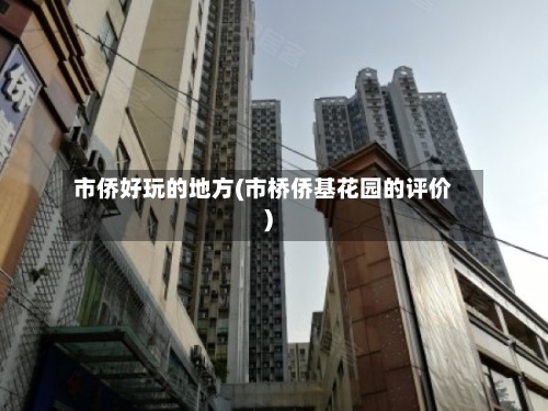 市侨好玩的地方(市桥侨基花园的评价)