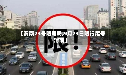 【渭南23号限号吗,9月23日限行尾号渭南】