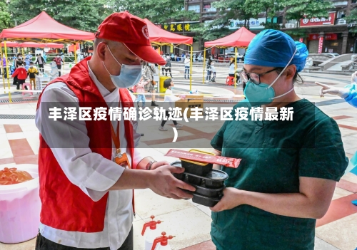 丰泽区疫情确诊轨迹(丰泽区疫情最新)-第3张图片