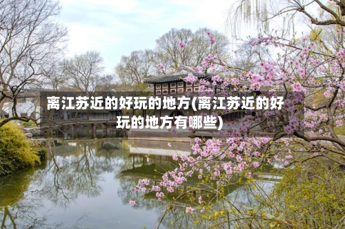 离江苏近的好玩的地方(离江苏近的好玩的地方有哪些)-第2张图片