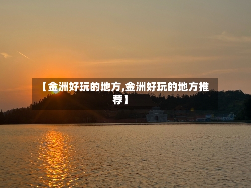 【金洲好玩的地方,金洲好玩的地方推荐】-第3张图片
