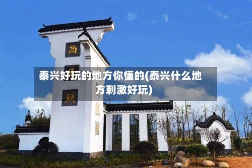 泰兴好玩的地方你懂的(泰兴什么地方刺激好玩)-第2张图片